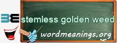 WordMeaning blackboard for stemless golden weed